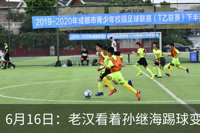 6月16日：老汉看着孙继海踢球变老，国脚成绩平平也有责任